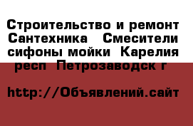 Строительство и ремонт Сантехника - Смесители,сифоны,мойки. Карелия респ.,Петрозаводск г.